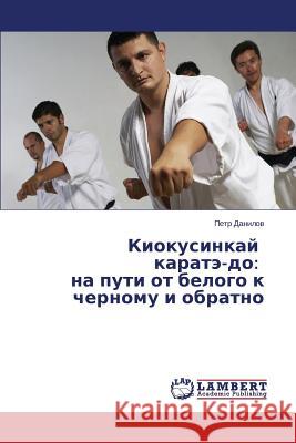 Kiokusinkay Karate-Do: Na Puti OT Belogo K Chernomu I Obratno Danilov Petr 9783659537417 LAP Lambert Academic Publishing - książka