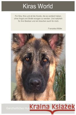 Kiras World: Ganzheitliche Hundeerziehung mit Herz und Verstand Muller, Franziska 9781530875542 Createspace Independent Publishing Platform - książka