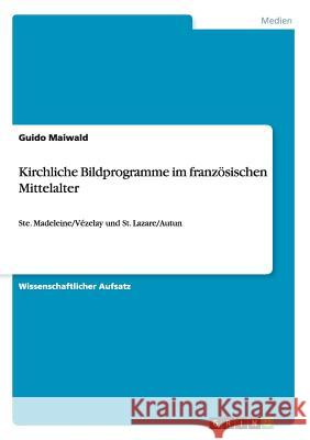 Kirchliche Bildprogramme im französischen Mittelalter: Ste. Madeleine/Vézelay und St. Lazare/Autun Maiwald, Guido 9783656472414 Grin Verlag - książka