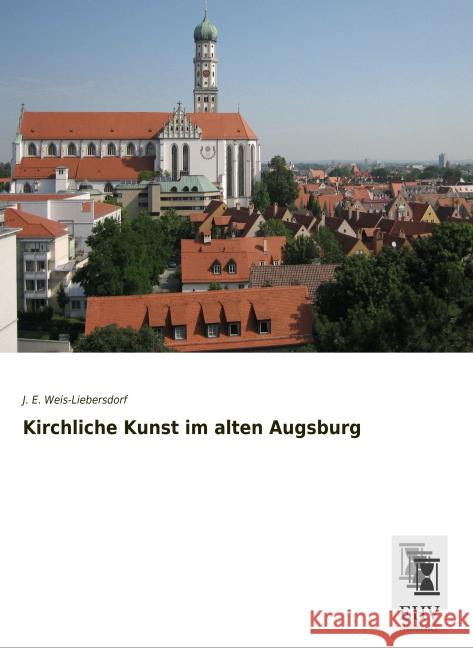 Kirchliche Kunst im alten Augsburg Weis-Liebersdorf, J. E. 9783955647865 EHV-History - książka