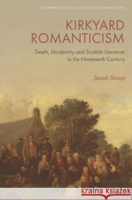 Kirkyard Romanticism: Death, Modernity and Scottish Literature in the Nineteenth Century Sarah Sharp 9781474483414 Edinburgh University Press - książka