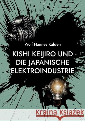 Kishi Keijiro und die japanische Elektroindustrie Wolf Hannes Kalden 9783942818216 Kalden-Consulting - książka