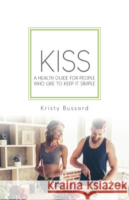 Kiss: A Health Guide for People Who Like to Keep It Simple Kristy Bussard 9781662914430 Gatekeeper Press - książka