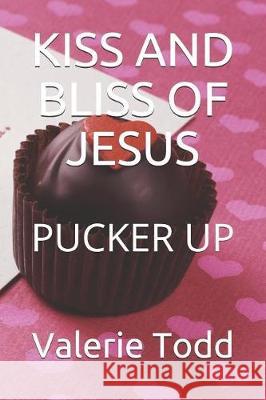 Kiss and Bliss of Jesus: Pucker Up Valerie Anne Todd 9781092296748 Independently Published - książka