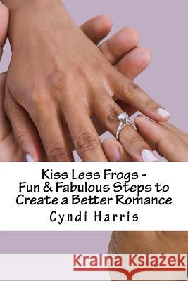 Kiss Less Frogs - Fun & Fabulous Steps to Create a Better Romance Cyndi Harris 9781499641080 Createspace - książka