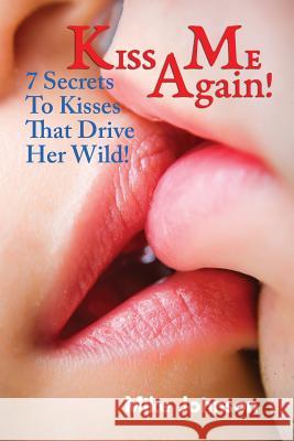 Kiss Me Again!: 7 Secrets to Kisses that Drive Her Wild Johnson, Mike 9781537175416 Createspace Independent Publishing Platform - książka