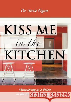 Kiss Me in the Kitchen: Ministering as a Priest at the Altar of the Kitchen Ogan, Steve 9781477226179 Authorhouse - książka