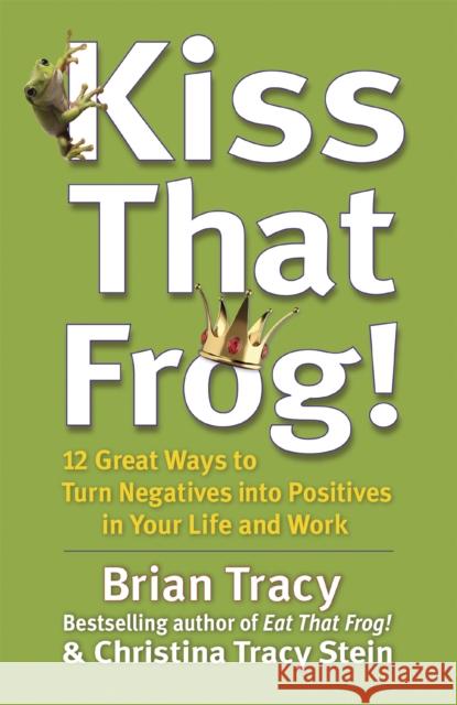 Kiss That Frog!: 12 Great Ways to Turn Negatives into Positives in Your Life and Work Brian Tracy 9781444757798 Hodder & Stoughton - książka