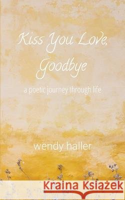 Kiss You Love, Goodbye - A Poetic Journey Through Life Wendy Haller   9798223176930 Wendy Haller - książka