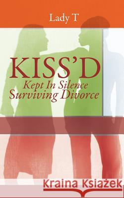 Kiss'd: Kept in Silence Surviving Divorce Lady T. 9781463406639 Authorhouse - książka