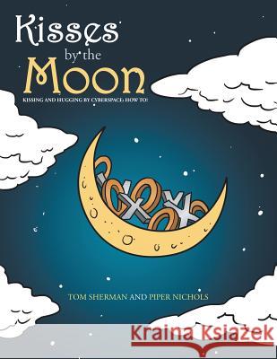 Kisses by the Moon: Kissing and Hugging by Cyberspace: How to! Tom Sherman, Piper Nichols 9781524699215 Authorhouse - książka