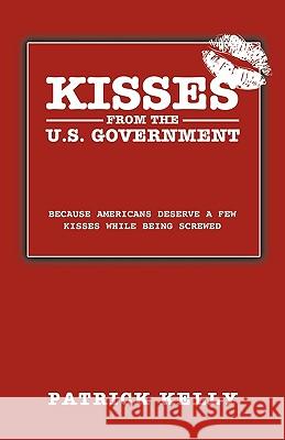 Kisses from the U.S. Government: Because Americans Deserve a Few Kisses While Being Screwed Kelly, Patrick Sj 9781426902499 Trafford Publishing - książka