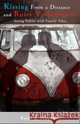 Kissing from a Distance and Rusty Volkswagens: Going Public with Family Tales Rudy G. Hoggard 9781456543563 Createspace - książka