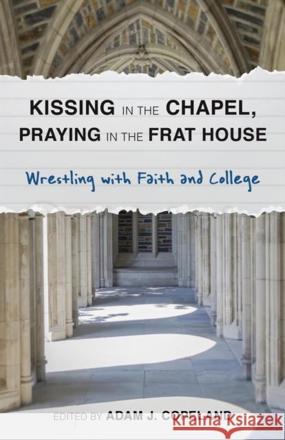 Kissing in the Chapel, Praying in the Frat House: Wrestling with Faith and College Adam Copeland 9781566997300 Rowman & Littlefield Publishers - książka