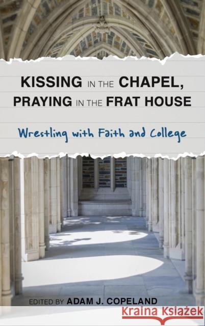 Kissing in the Chapel, Praying in the Frat House: Wrestling with Faith and College Adam Copeland 9781566997652 Rowman & Littlefield Publishers - książka