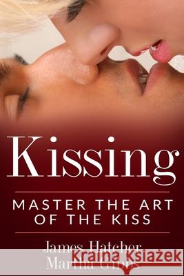 Kissing: Master the Art of the Kiss Martha Gibbs, James Hatcher 9781721859276 Createspace Independent Publishing Platform - książka