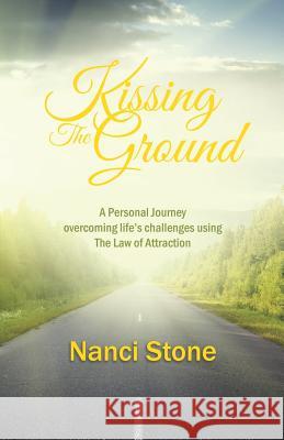 Kissing the Ground: A Personal Journey overcoming life's challenges using The Law of Attraction Stone, Nanci 9781452522456 Balboa Press - książka