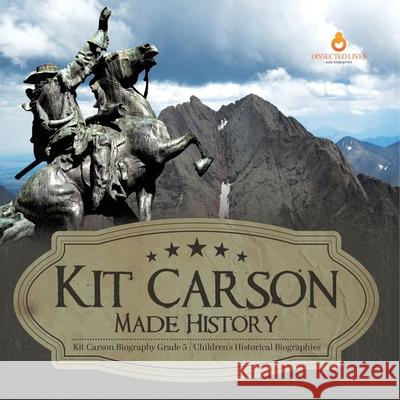 Kit Carson Made History Kit Carson Biography Grade 5 Children's Historical Biographies Dissected Lives 9781541954335 Dissected Lives - książka