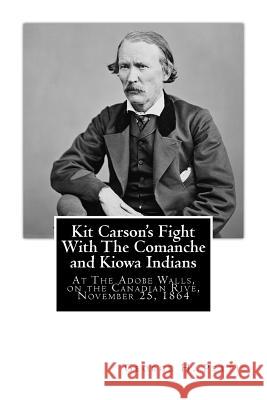 Kit Carson's Fight With The Comanche and Kiowa Indians: At The Adobe Walls, on the Canadian Rive, November 25, 1864 Pettis, George H. 9781482743098 Createspace - książka