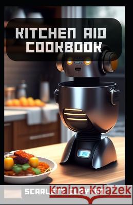 Kitchen Aid Cookbook: Delicious Recipes for Effortless Culinary Creations Scarlett Clayton   9798397766364 Independently Published - książka