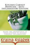 Kitchen Cabinet Medicine - Anti-inflammatory Edition: Using the ingredients in your kitchen to reverse chronic inflammation Maselli, Deb 9781492775805 Createspace