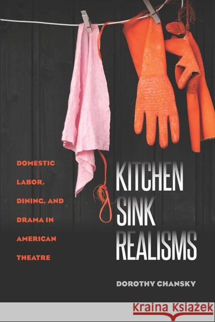 Kitchen Sink Realisms: Domestic Labor, Dining, and Drama in American Theatre Dorothy Chansky 9781609383756 University of Iowa Press - książka