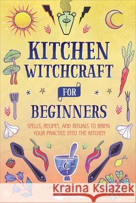 Kitchen Witchcraft for Beginners: Spells, Recipes, and Rituals to Bring Your Practice Into the Kitchen Dawn Aurora Hunt 9781685395124 Callisto - książka