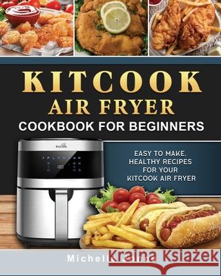 KitCook Air Fryer Cookbook For Beginners: Easy to make, Healthy Recipes for Your KitCook Air Fryer Michelle Jones 9781802449440 Michelle Jones - książka