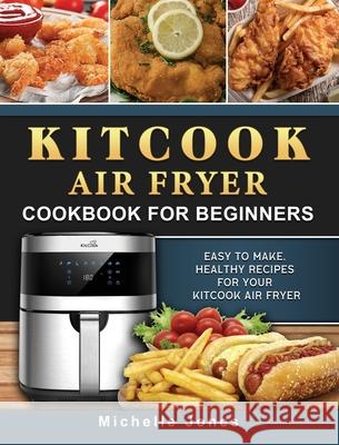 KitCook Air Fryer Cookbook For Beginners: Easy to make, Healthy Recipes for Your KitCook Air Fryer Michelle Jones 9781802449457 Michelle Jones - książka