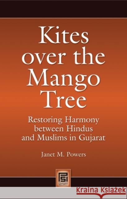 Kites Over the Mango Tree: Restoring Harmony Between Hindus and Muslims in Gujarat Powers, Janet M. 9780313351570 Praeger Paperback - książka