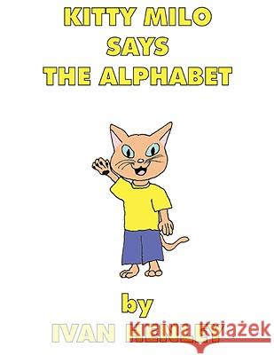 Kitty Milo Says The Alphabet (A Read-Aloud Book For Children) Ivan Henley 9781435714236 Lulu.com - książka