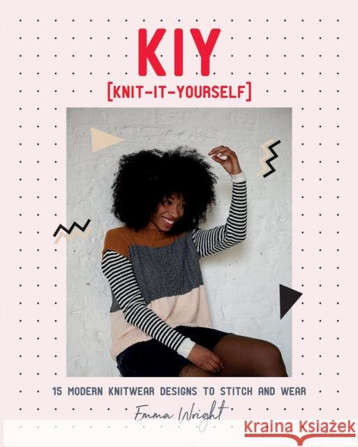 KIY: Knit-It-Yourself: 15 Modern Sweater Designs to Stitch and Wear Emma Wright 9781787134768 Quadrille Publishing Ltd - książka