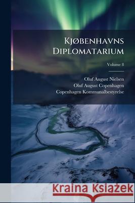 Kjøbenhavns Diplomatarium: Samling Af Dokumenter, Breve Og Andre Kilder Til Oplysning Om Kjøbenhavns Ældre Forhold Før 1728, Volume 8 Nielsen, Oluf August 9781145038486  - książka