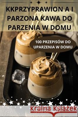 Kkprzyprawion A I Parzona Kawa Do Parzenia W Domu Sylwia Ostrowska 9781836239024 Sylwia Ostrowska - książka