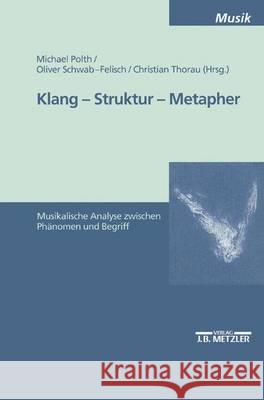 Klang - Struktur - Metapher: Musikalische Analyse zwischen Phänomen und Begriff Michael Polth, Oliver Schwab-Felisch, Christian Thorau 9783476452382 Springer-Verlag Berlin and Heidelberg GmbH &  - książka