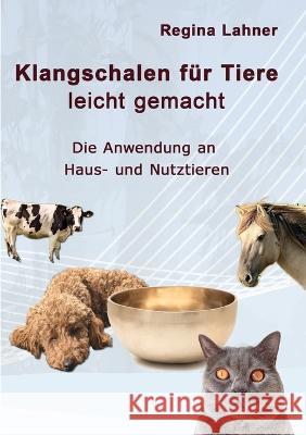 Klangschalen für Tiere leicht gemacht: Die Anwendung an Haus- und Nutztieren Regina Lahner 9783754318898 Books on Demand - książka
