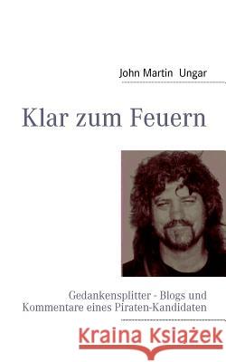 Klar zum Feuern: Gedankensplitter - Blogs und Kommentare eines Piraten-Kandidaten Ungar, John Martin 9783839163122 Books on Demand - książka