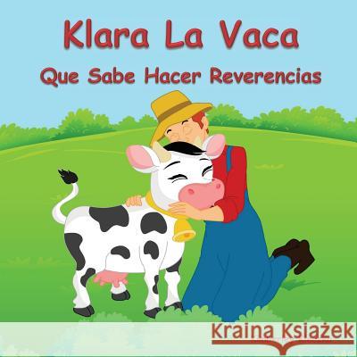 Klara La Vaca Que Sabe Hacer Reverencias Kimberley Kleczka Apoorva Dingar 9781514263112 Createspace - książka