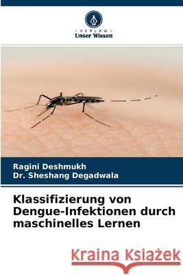 Klassifizierung von Dengue-Infektionen durch maschinelles Lernen Ragini Deshmukh, Dr Sheshang Degadwala 9786204133430 Verlag Unser Wissen - książka