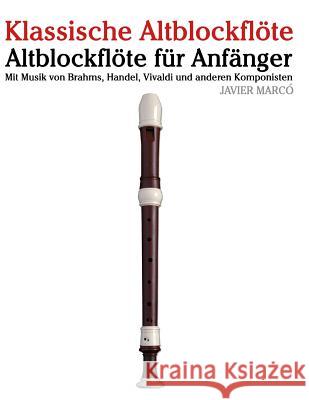 Klassische Altblockflöte: Altblockflöte Für Anfänger. Mit Musik Von Brahms, Handel, Vivaldi Und Anderen Komponisten Marco, Javier 9781479232017 Createspace - książka