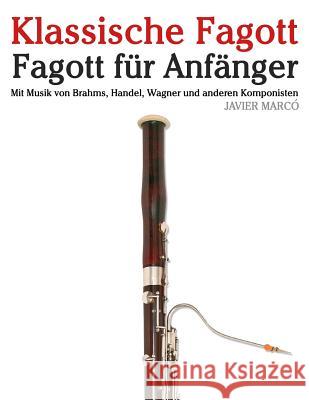 Klassische Fagott: Fagott Für Anfänger. Mit Musik Von Brahms, Handel, Wagner Und Anderen Komponisten Marco, Javier 9781479232987 Createspace - książka