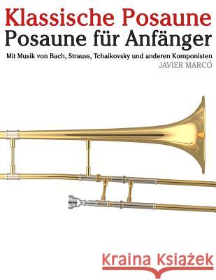 Klassische Posaune: Posaune Für Anfänger. Mit Musik Von Bach, Strauss, Tchaikovsky Und Anderen Komponisten Marco, Javier 9781479232918 Createspace - książka