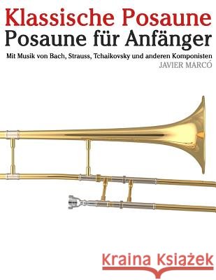 Klassische Posaune: Posaune Für Anfänger. Mit Musik Von Bach, Strauss, Tchaikovsky Und Anderen Komponisten Marco, Javier 9781479232918 Createspace - książka