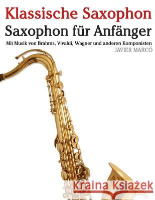 Klassische Saxophon: Saxophon Für Anfänger. Mit Musik Von Brahms, Vivaldi, Wagner Und Anderen Komponisten Marco, Javier 9781479232932 Createspace - książka