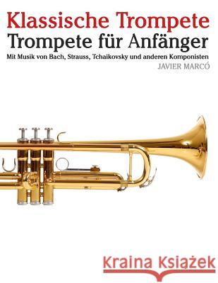 Klassische Trompete: Trompete Für Anfänger. Mit Musik Von Bach, Strauss, Tchaikovsky Und Anderen Komponisten Marco, Javier 9781479232949 Createspace - książka