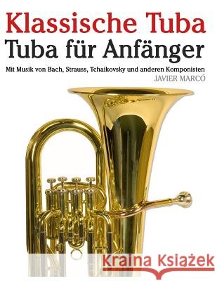 Klassische Tuba: Tuba Für Anfänger. Mit Musik Von Bach, Strauss, Tchaikovsky Und Anderen Komponisten Marco, Javier 9781479232956 Createspace - książka