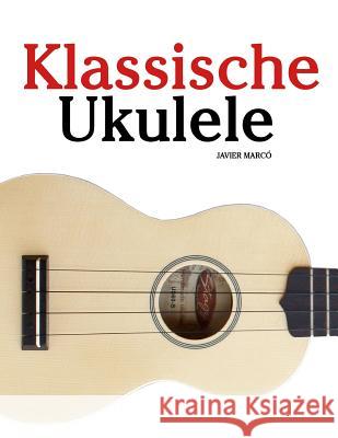 Klassische Ukulele: Ukulele Für Anfänger. Mit Musik Von Bach, Beethoven, Mozart Und Anderen Komponisten Marco, Javier 9781479232734 Createspace - książka