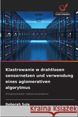Klastrowanie w drahtlosen sensornetzen und verwendung eines aglomerativen algorytmus Deborah Sule 9786209264580 Wydawnictwo Nasza Wiedza - książka