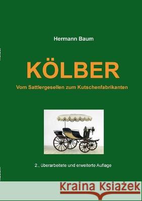 Kölber: Vom Sattlergesellen zum Kutschenfabrikanten Hermann Baum 9783756833702 Books on Demand - książka