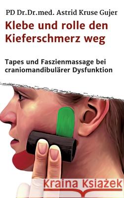 Klebe und rolle den Kieferschmerz weg: Kinetische Tapes und Faszienmassage bei craniomandibulärer Dysfunktion Kruse Gujer, Astrid 9783748246404 Tredition Gmbh - książka